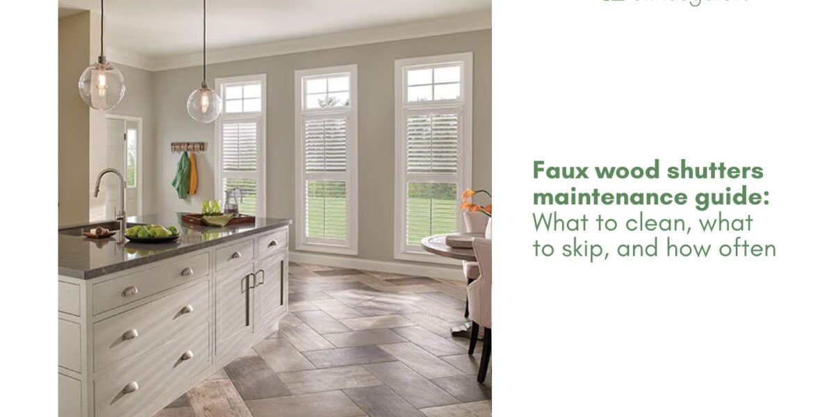 Faux wood shutters maintenance guide: What to clean, what to skip, and how often